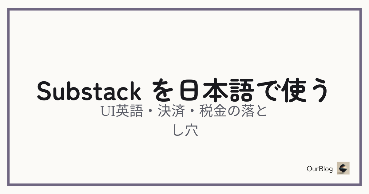 Substackを日本語で使う手引き——UI英語・決済・税金の落とし穴